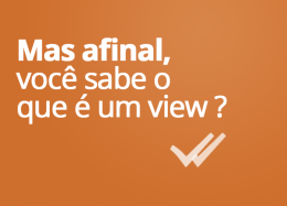 Mas afinal, o que é um view? 